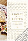 I dolci delle feste. 230 ricette per celebrare tutte le ricorrenze dell'anno libro