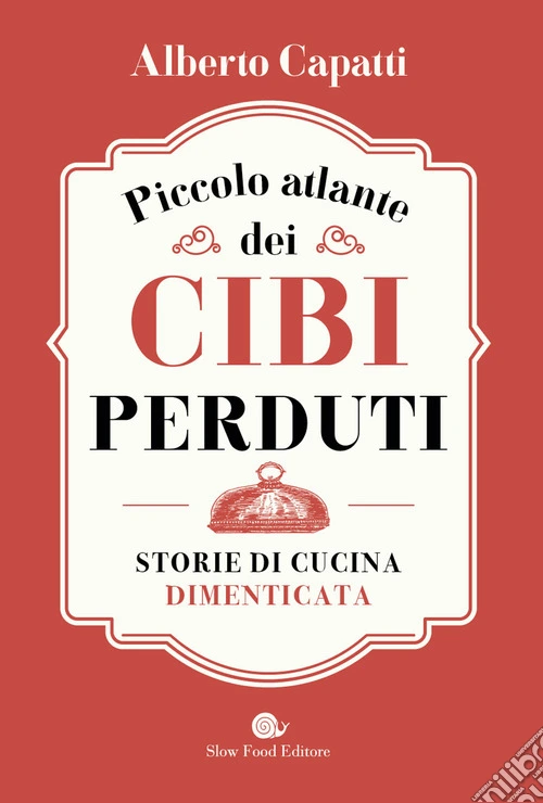 Piccolo atlante dei cibi perduti. Storie di cucina dimenticata