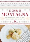 La cucina di montagna. Viaggio dal Friuli Venezia Giulia alla Sardegna attraverso paesaggi unici e cibi da scoprire libro