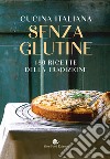 Cucina italiana senza glutine. 180 ricette della tradizione libro