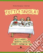 Tutti a tavola! Gusti e disgusti, curiosità e diversità, storie e culture del cibo. Ediz. a colori