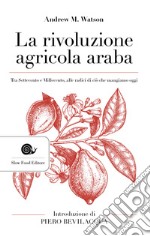 La rivoluzione agricola araba. Tra Settecento e Millecento, alle radici di ciò che mangiamo oggi