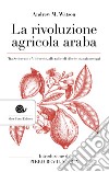 La rivoluzione agricola araba. Tra Settecento e Millecento, alle radici di ciò che mangiamo oggi libro