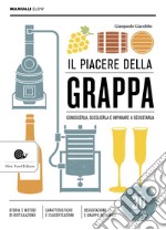 Il piacere della grappa. Conoscerla, sceglierla e imparare a degustarla