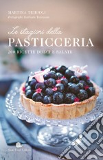 Le stagioni della pasticceria. 200 ricette dolci e salate libro