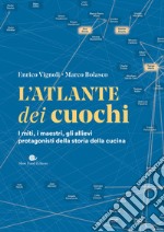 L'atlante dei cuochi. I miti, i maestri, gli allievi protagonisti della storia della cucina