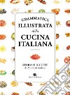 Grammatica illustrata della cucina italiana. Storia e ricette di 250 piatti simbolo libro