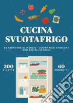 Cucina svuotafrigo. Conservare al meglio. Cucinare di stagione. Evitare gli sprechi libro