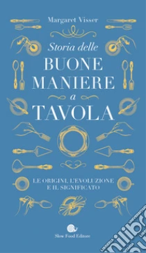 Storia delle buone maniere a tavola. Le origini, l'evoluzione e il significato
