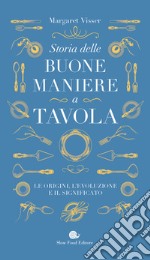 Storia delle buone maniere a tavola. Le origini, l'evoluzione e il significato libro