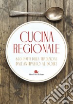 Cucina regionale. 630 piatti della tradizione. Dall'antipasto al dolce