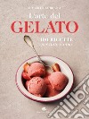 L'arte del gelato. 100 ricette per tutto l'anno libro