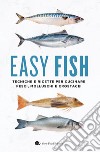 Easy fish. Tecniche e ricette per cucinare pesci, molluschi e crostacei libro