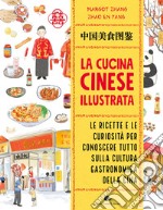 La cucina cinese illustrata. Le ricette e le curiosità per conoscere tutto sulla cultura gastronomica della Cina. Ediz. a colori libro