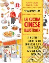 La cucina cinese illustrata. Le ricette e le curiosità per conoscere tutto sulla cultura gastronomica della Cina. Ediz. a colori libro