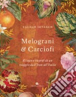 Melograni & carciofi. Ricette e ricordi di un viaggio dall'Iran all'Italia. Ediz. a colori libro