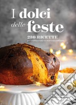 I dolci delle feste. 230 ricette per celebrare tutte le ricorrenze dell'anno