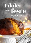 I dolci delle feste. 230 ricette per celebrare tutte le ricorrenze dell'anno libro
