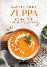 Non è la solita zuppa. 170 ricette per tutto l'anno libro