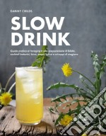 Slow drink. Guida pratica al foraging e alla preparazione di bibite, cocktail botanici, birre, amari, infusi e sciroppi di stagione