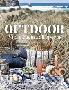 Outdoor. Vita e cucina all'aperto libro