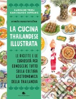 La cucina thailandese illustrata. Le ricette e le curiosità per conoscere tutto sulla cultura gastronomica della Thailandia. Ediz. a colori