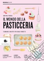 Il mondo della pasticceria. Tecniche e ricette per dolci perfetti libro