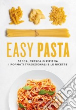 Easy pasta. Secca, fresca o ripiena. I formati tradizionali e le ricette libro