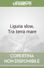 Liguria slow. Tra terra mare libro