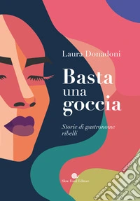 Basta una goccia. Storie di gastronome ribelli libro