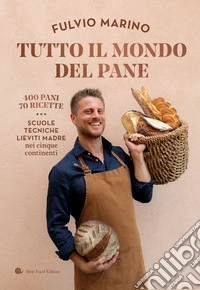 Tutto il mondo del pane. 400 pani. 70 ricette. Scuole, tecniche, lieviti madre nei cinque continenti libro