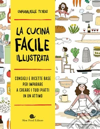 La cucina facile illustrata. Consigli e ricette base per imparare a creare i tuoi piatti in un attimo libro