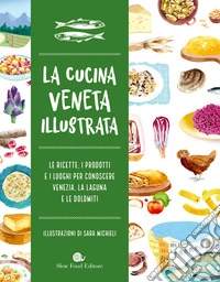 Cucina veneta illustrata. Le ricette, i prodotti e i luoghi per conoscere Venezia, la laguna e le Dolomiti. Ediz. a colori libro