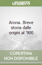 Arona. Breve storia dalle origini al '900 libro