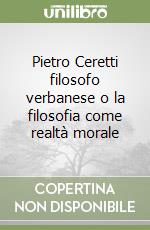 Pietro Ceretti filosofo verbanese o la filosofia come realtà morale libro