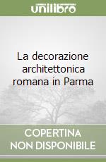 La decorazione architettonica romana in Parma