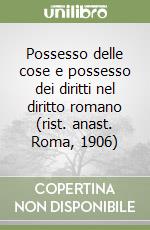 Possesso delle cose e possesso dei diritti nel diritto romano (rist. anast. Roma, 1906)