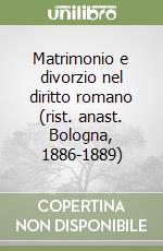 Matrimonio e divorzio nel diritto romano (rist. anast. Bologna, 1886-1889)