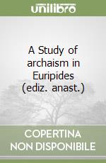 A Study of archaism in Euripides (ediz. anast.)