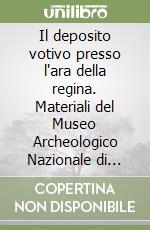 Il deposito votivo presso l'ara della regina. Materiali del Museo Archeologico Nazionale di Tarquinia libro