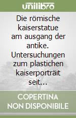 Die römische kaiserstatue am ausgang der antike. Untersuchungen zum plastichen kaiserporträit seit Valentinian I (364-375 N.C.) libro