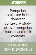 Pompeian sculpture in its domestic context. A study of five pompeian houses and their contents