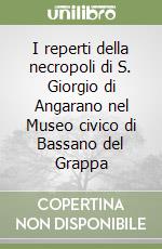 I reperti della necropoli di S. Giorgio di Angarano nel Museo civico di Bassano del Grappa