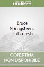 Bruce Springsteen. Tutti i testi