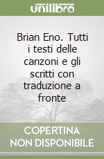 Brian Eno. Tutti i testi delle canzoni e gli scritti con traduzione a fronte libro