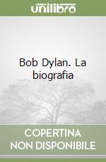 Bob Dylan. La biografia