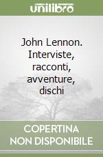 John Lennon. Interviste, racconti, avventure, dischi libro