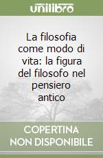 La filosofia come modo di vita: la figura del filosofo nel pensiero antico libro