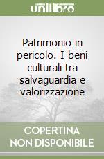 Patrimonio in pericolo. I beni culturali tra salvaguardia e valorizzazione