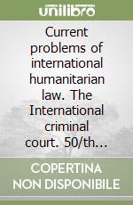 Current problems of international humanitarian law. The International criminal court. 50/th anniversary of the Geneva conventions